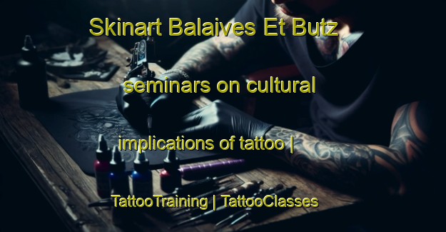 Skinart Balaives Et Butz seminars on cultural implications of tattoo | TattooTraining | TattooClasses | SkinartTraining-France